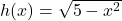 h(x) = \sqrt{5-x^2}