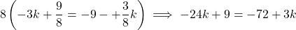 \[8\left(-3k + \frac{9}{8} = -9 -+\frac{3}{8}k \right) \implies -24k + 9 = -72 + 3k\]