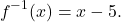 \[f^{-1}(x) = x - 5.\]