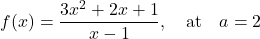 \begin{equation*} f(x) = \frac{3x^2 + 2x + 1}{x-1}, \quad \text{at} \quad a = 2\end{equation*}