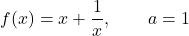 \begin{equation*} f(x) = x + \frac{1}{x}, \qquad a = 1\end{equation*}