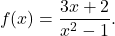 \begin{equation*} f(x) = \frac{3x+2}{x^2 - 1}.\end{equation*}