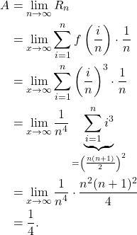 \begin{align*} A & = \lim_{n \to \infty} R_n \\ & = \lim_{x \to \infty} \sum_{i=1}^{n} f\left(\frac{i}{n}\right) \cdot \frac{1}{n} \\ & = \lim_{x \to \infty} \sum_{i=1}^{n} \left( \frac{i}{n}\right)^3 \cdot \frac{1}{n} \\ & = \lim_{x \to \infty} \frac{1}{n^4} \underbrace{\sum_{i=1}^{n} i^3}_{= \left( \frac{n(n+1)}{2}\right)^2} \\ & = \lim_{x \to \infty} \frac{1}{n^4} \cdot \frac{n^2(n+1)^2}{4} \\ & = \frac{1}{4}. \end{align*}