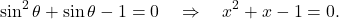 \begin{equation*} \sin^2 \theta + \sin \theta -1 = 0 \quad \Rightarrow \quad x^2 + x -1 = 0.\end{equation*}