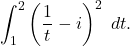 \begin{equation*} \int_{1}^{2} \left(\frac{1}{t}-i\right)^2 \ dt.\end{equation*}