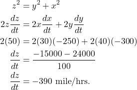 \begin{align*} z^2 & = y^2 + x^2 \\ 2z \frac{dz}{dt} & = 2x \frac{dx}{dt} + 2y\frac{dy}{dt} \\ 2(50) & = 2(30)(-250) + 2(40)(-300) \\ \frac{dz}{dt} & = \frac{-15000 - 24000}{100} \\ \frac{dz}{dt} & = -390 \ \text{mile}/\text{hrs}.\end{align*}