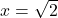 x = \sqrt{2}