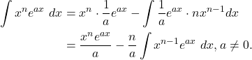 \begin{align*} \int x^n e^{ax} \ dx & = x^n \cdot \frac{1}{a}e^{ax} - \int \frac{1}{a}e^{ax} \cdot nx^{n-1}dx \\ & = \frac{x^ne^{ax}}{a} - \frac{n}{a} \int x^{n-1}e^{ax} \ dx, a \ne 0. \end{align*}