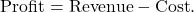 \begin{equation*} \text{Profit} = \text{Revenue} - \text{Cost}.\end{equation*}