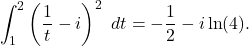 \begin{equation*} \int_{1}^{2} \left(\frac{1}{t}-i\right)^2 \ dt= -\frac{1}{2} -i \ln(4).\end{equation*}