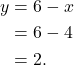 \begin{align*} y & = 6 - x \\  & = 6 -4 \\ & = 2. \end{align*}