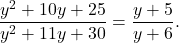 \begin{equation*}  \frac{y^2 + 10y + 25}{y^2 + 11y + 30} = \frac{y+5}{y+6}.\end{equation*}