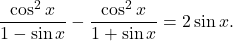 \begin{equation*} \frac{\cos^2 x}{1-\sin x} - \frac{\cos^2 x}{1+\sin x} = 2 \sin x. \end{equation*}