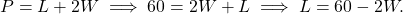 \begin{equation*} P = L + 2W \implies 60=2W + L \implies L = 60 - 2W. \end{equation*}