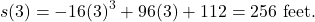 \begin{equation*} s(3) = -16(3)^3 + 96(3) + 112 = 256 \ \text{feet}.\end{equation*}