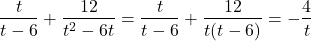 \begin{align*}  \frac{t}{t-6} + \frac{12}{t^2 - 6t} =  \frac{t}{t-6} + \frac{12}{t(t - 6)} = - \frac{4}{t} \end{align*}