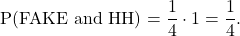 \begin{equation*} \text{P(FAKE and HH)} = \frac{1}{4} \cdot 1 = \frac{1}{4}.\end{equation*}