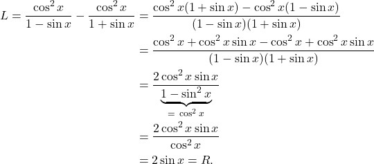 \begin{align*} L = \frac{\cos^2 x}{1-\sin x} - \frac{\cos^2 x}{1+\sin x} & = \frac{\cos^2 x (1+\sin x) - \cos^2 x (1-\sin x)}{(1-\sin x)(1+\sin x)} \\ & = \frac{ \bcancel{\cos^2 x} + \cos^2x \sin x - \bcancel{\cos^2x} + \cos^2 x \sin x}{(1-\sin x)(1+\sin x)} \\& = \frac{2\cos^2 x \sin x}{\underbrace{1-\sin^2 x}_{= \ \cos^2 x}} \\ & = \frac{2\cos^2 x \sin x}{\cos^2 x} \\ & = 2 \sin x = R. \end{align*}