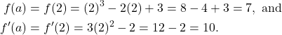 \begin{align*}f(a) & = f(2)= (2)^3 - 2(2) + 3 = 8 - 4 + 3 = 7, \ \text{and} \\ f'(a) & = f'(2) = 3(2)^2 - 2 =12 - 2 = 10. \end{align*}