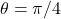 \theta = \pi/4