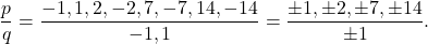 \[\frac{p}{q} = \frac{-1, 1, 2, -2, 7, -7, 14, -14}{-1,1} = \frac{\pm 1, \pm 2 , \pm 7, \pm 14}{\pm 1}.\]