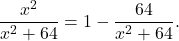 \begin{equation*} \frac{x^2}{x^2 + 64} = 1 -\frac{64}{x^2 + 64}.\end{equation*}