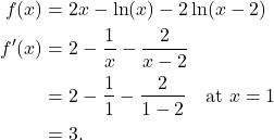 \begin{align*} f(x)  & = 2x - \ln(x) - 2\ln(x-2) \\ f'(x) & = 2 - \frac{1}{x} - \frac{2}{x-2} \\ & = 2 - \frac{1}{1} - \frac{2}{1-2} \quad \text{at} \ x = 1 \\ & = 3. \end{align*}