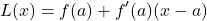 \begin{equation*} L(x) = f(a) + f'(a)(x-a)\end{equation*}