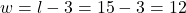 w = l - 3 = 15 - 3 = 12