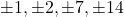 \pm 1, \pm 2, \pm 7, \pm 14