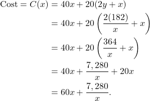 \begin{align*} \text{Cost} = C(x) & = 40x + 20(2y + x) \\ & = 40x + 20 \left( \frac{2(182)}{x}+x\right) \\ & = 40x + 20 \left( \frac{364}{x} + x \right) \\ & = 40x + \frac{7,280}{x} + 20 x \\ & = 60x + \frac{7,280}{x}. \end{align*}