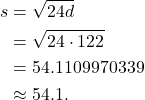 \begin{align*} s & = \sqrt{24d} \\ & = \sqrt{24 \cdot 122}  \\ & = 54.1109970339 \\ & \approx 54.1.\end{align*}