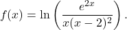 \begin{equation*} f(x) = \ln\left(\frac{e^{2x}}{x(x-2)^2} \right). \end{equation*}