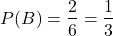 \begin{align*} P(B) = \frac{2}{6} = \frac{1}{3} \end{align*}