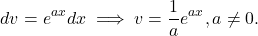 \begin{equation*} dv = e^{ax}dx \implies v = \frac{1}{a}e^{ax}, a \ne 0. \end{equation*}