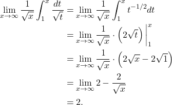 \begin{align*} \lim_{x \to \infty} \frac{1}{\sqrt{x}} \int_{1}^{x} \frac{dt}{\sqrt{t}} & = \lim_{x \to \infty} \frac{1}{\sqrt{x}}\int_{1}^{x} t^{-1/2} dt \\ & = \lim_{x \to \infty} \frac{1}{\sqrt{x}} \cdot \left(2\sqrt{t} \right)\bigg|_{1}^{x} \\ & = \lim_{x \to \infty} \frac{1}{\sqrt{x}} \cdot \left( 2\sqrt{x} - 2\sqrt{1} \right) \\ & = \lim_{x \to \infty} 2 - \frac{2}{\sqrt{x}} \\ & = 2. \end{align*}