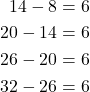 \begin{align*} 14 - 8 & =6 \\20 - 14 & = 6 \\ 26 - 20 & = 6 \\ 32-26 & = 6 \end{align*}