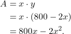 \begin{align*} A & = x \cdot y \\ & = x \cdot (800-2x) \\ & = 800x - 2x^2.\end{align*}