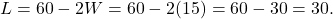 \begin{equation*} L = 60 - 2W = 60 - 2(15) = 60-30 = 30. \end{equation*}