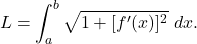 \begin{equation*} L = \int_{a}^{b} \sqrt{1 + [f'(x)]^2} \ dx. \end{equation*}