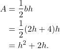 \begin{align*}A & = \frac{1}{2}b h \\ & = \frac{1}{2}(2h+4)h \\ & = h^2 + 2h. \end{align*}