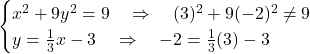 \[\begin{cases} x^2 + 9y^2 = 9 \quad \Rightarrow \quad (3)^2 + 9(-2)^2 \ne 9 \\ y = \frac{1}{3}x - 3 \quad \Rightarrow \quad -2 = \frac{1}{3}(3) - 3 \end{cases}\]