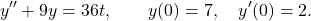 \begin{equation*} y'' + 9y = 36t, \qquad y(0) = 7, \quad y'(0) = 2.\end{equation*}