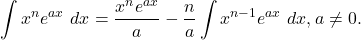 \begin{equation*} \int x^n e^{ax} \ dx = \frac{x^ne^{ax}}{a} - \frac{n}{a}\int x^{n-1}e^{ax} \ dx, a\ne 0.\end{equation*}