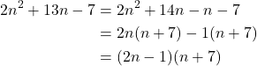 \begin{align*} 2n^2 + 13n - 7 & = 2n^2 + 14n - n - 7 \\ & = 2n(n+7) - 1(n+7) \\ & = (2n-1)(n+7) \\ \end{align*}