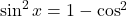 \sin^2 x = 1-\cos^2