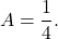 \begin{equation*} A = \frac{1}{4}. \end{equation*}