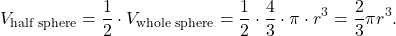 \begin{equation*} V_{\text{half sphere}} = \frac{1}{2} \cdot V_{\text{whole sphere}} = \frac{1}{2} \cdot \frac{4}{3} \cdot \pi \cdot r^3 = \frac{2}{3} \pi r^3. \end{equation*}