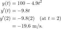 \begin{align*} y(t) & = 100 - 4.9t^2 \\ y'(t) & = -9.8t \\ y'(2 ) & = -9.8(2) \quad \text{(at $t=2$)} \\ & = -19.6 \ \text{m/s}. \end{align*}