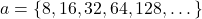 a = \{8,16,32,64,128,\dots \}